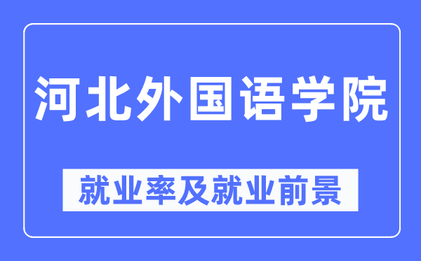 河北外國(guó)語(yǔ)學(xué)院就業(yè)率及就業(yè)前景怎么樣,好就業(yè)嗎？