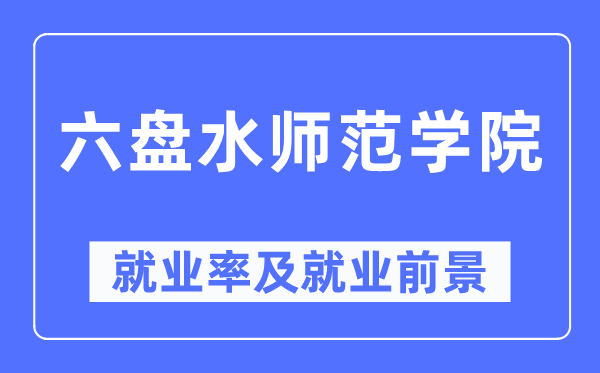 六盤水師范學(xué)院就業(yè)率及就業(yè)前景怎么樣,好就業(yè)嗎？