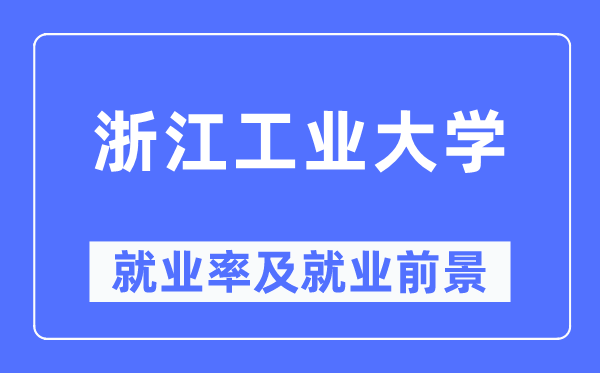 浙江工業(yè)大學(xué)就業(yè)率及就業(yè)前景怎么樣,好就業(yè)嗎？