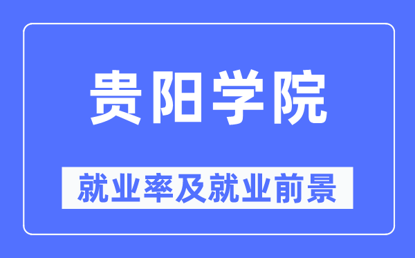 貴陽學(xué)院就業(yè)率及就業(yè)前景怎么樣,好就業(yè)嗎？