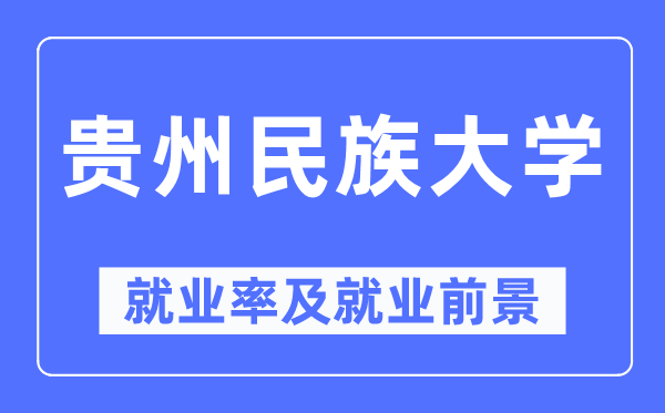 貴州民族大學(xué)就業(yè)率及就業(yè)前景怎么樣,好就業(yè)嗎？