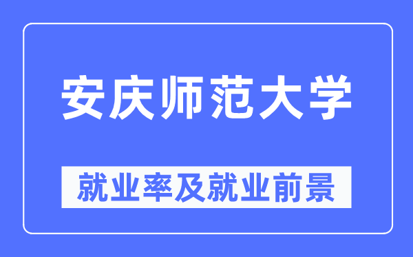 安慶師范大學(xué)就業(yè)率及就業(yè)前景怎么樣,好就業(yè)嗎？