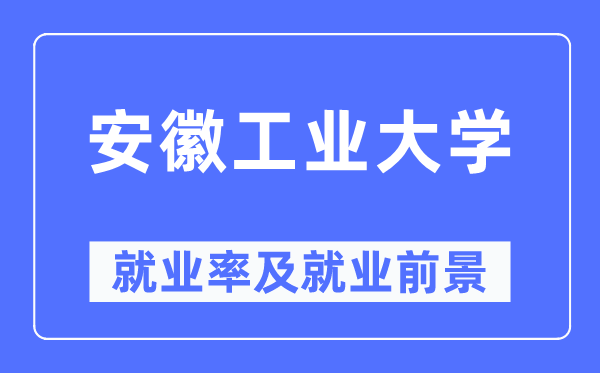 安徽工業(yè)大學就業(yè)率及就業(yè)前景怎么樣,好就業(yè)嗎？