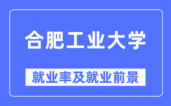 合肥工業(yè)大學(xué)就業(yè)率及就業(yè)前景怎么樣,好就業(yè)嗎？