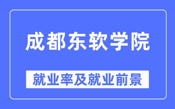 成都東軟學(xué)院就業(yè)率及就業(yè)前景怎么樣,好就業(yè)嗎？