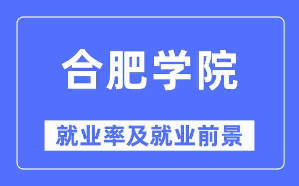 合肥學(xué)院就業(yè)率及就業(yè)前景怎么樣,好就業(yè)嗎？