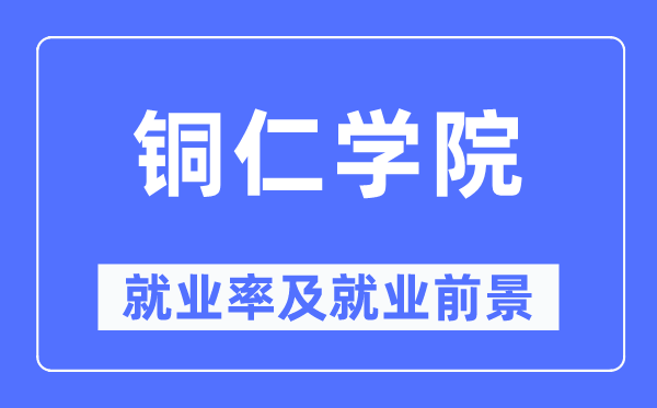 銅仁學(xué)院就業(yè)率及就業(yè)前景怎么樣,好就業(yè)嗎？