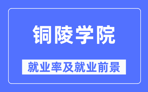 銅陵學(xué)院就業(yè)率及就業(yè)前景怎么樣,好就業(yè)嗎？