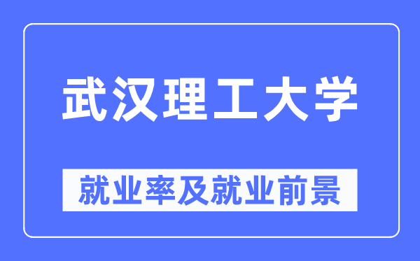 武漢理工大學就業(yè)率及就業(yè)前景怎么樣,好就業(yè)嗎？