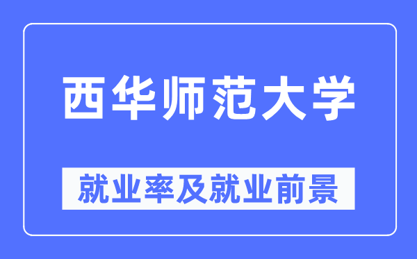 西華師范大學(xué)就業(yè)率及就業(yè)前景怎么樣,好就業(yè)嗎？