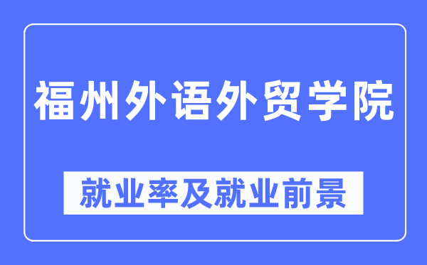 福州外語(yǔ)外貿(mào)學(xué)院就業(yè)率及就業(yè)前景怎么樣,好就業(yè)嗎？