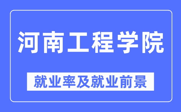 河南工程學(xué)院就業(yè)率及就業(yè)前景怎么樣,好就業(yè)嗎？