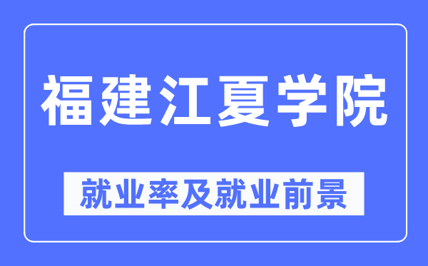 福建江夏學(xué)院就業(yè)率及就業(yè)前景怎么樣,好就業(yè)嗎？