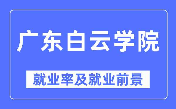 廣東白云學(xué)院就業(yè)率及就業(yè)前景怎么樣,好就業(yè)嗎？