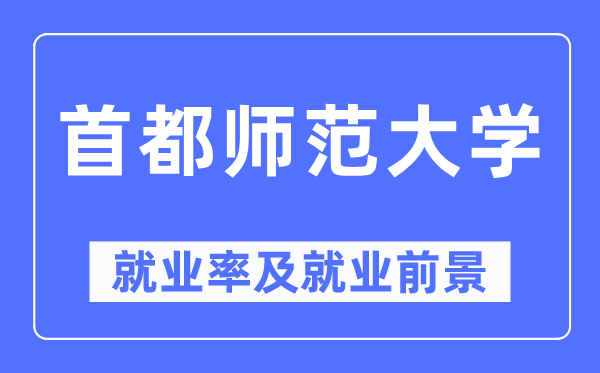 首都師范大學就業(yè)率及就業(yè)前景怎么樣,好就業(yè)嗎？