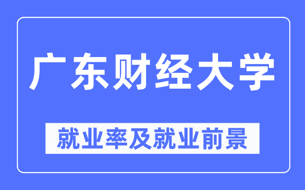 廣東財(cái)經(jīng)大學(xué)就業(yè)率及就業(yè)前景怎么樣,好就業(yè)嗎？