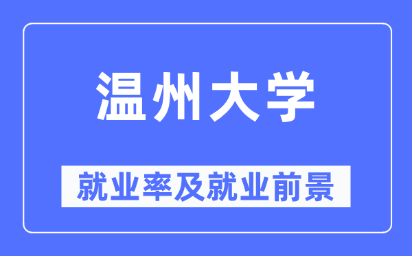 溫州大學(xué)就業(yè)率及就業(yè)前景怎么樣,好就業(yè)嗎？