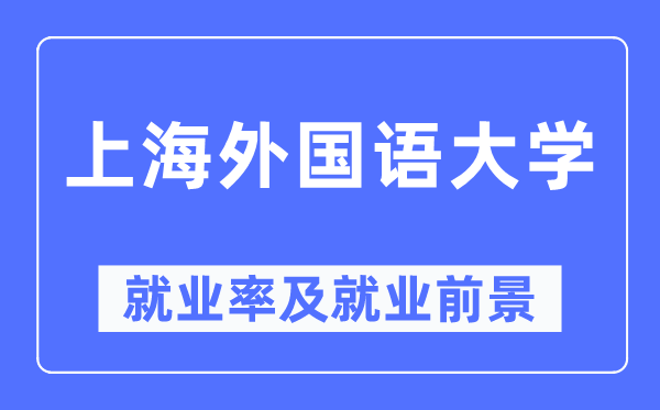 上海外國(guó)語(yǔ)大學(xué)就業(yè)率及就業(yè)前景怎么樣,好就業(yè)嗎？