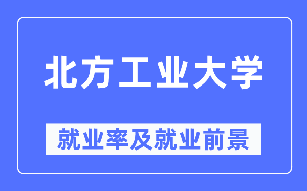 北方工業(yè)大學(xué)就業(yè)率及就業(yè)前景怎么樣,好就業(yè)嗎？
