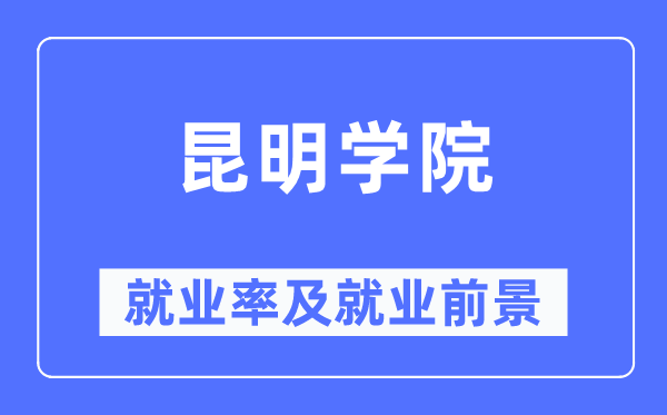 昆明學院就業(yè)率及就業(yè)前景怎么樣,好就業(yè)嗎？