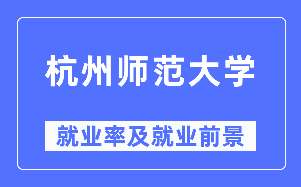 杭州師范大學就業(yè)率及就業(yè)前景怎么樣,好就業(yè)嗎？