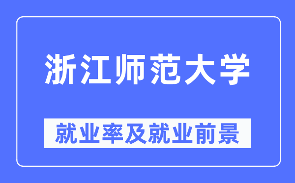 浙江師范大學(xué)就業(yè)率及就業(yè)前景怎么樣,好就業(yè)嗎？