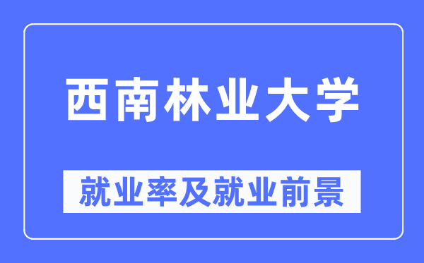西南林業(yè)大學(xué)就業(yè)率及就業(yè)前景怎么樣,好就業(yè)嗎？