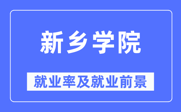 新鄉(xiāng)學(xué)院就業(yè)率及就業(yè)前景怎么樣,好就業(yè)嗎？