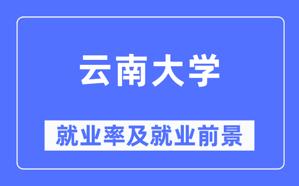 云南大學(xué)就業(yè)率及就業(yè)前景怎么樣,好就業(yè)嗎？
