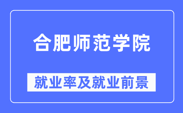合肥師范學(xué)院就業(yè)率及就業(yè)前景怎么樣,好就業(yè)嗎？