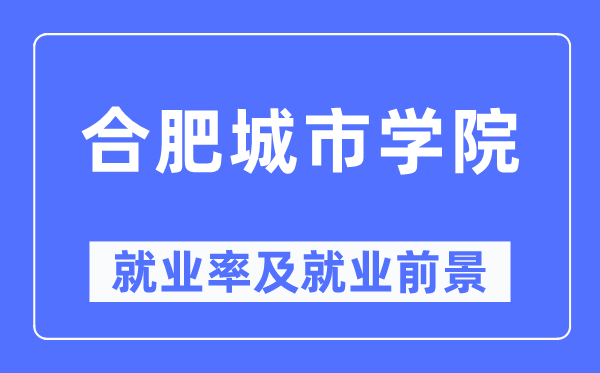 合肥城市學院就業(yè)率及就業(yè)前景怎么樣,好就業(yè)嗎？