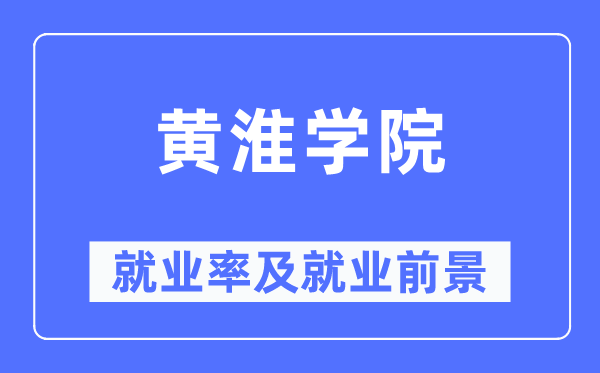 黃淮學(xué)院就業(yè)率及就業(yè)前景怎么樣,好就業(yè)嗎？