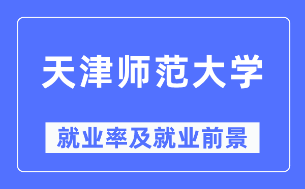 天津師范大學(xué)就業(yè)率及就業(yè)前景怎么樣,好就業(yè)嗎？