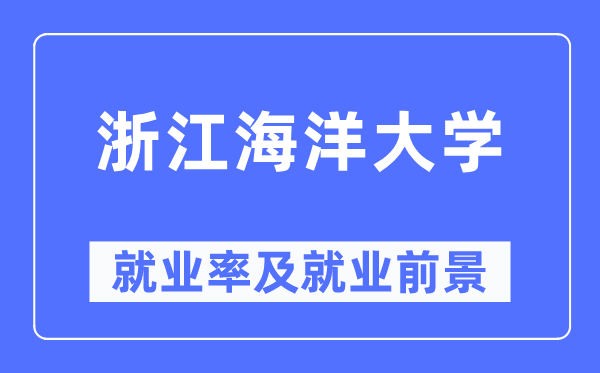 浙江海洋大學(xué)就業(yè)率及就業(yè)前景怎么樣,好就業(yè)嗎？