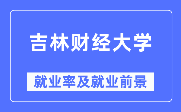 吉林財(cái)經(jīng)大學(xué)就業(yè)率及就業(yè)前景怎么樣,好就業(yè)嗎？
