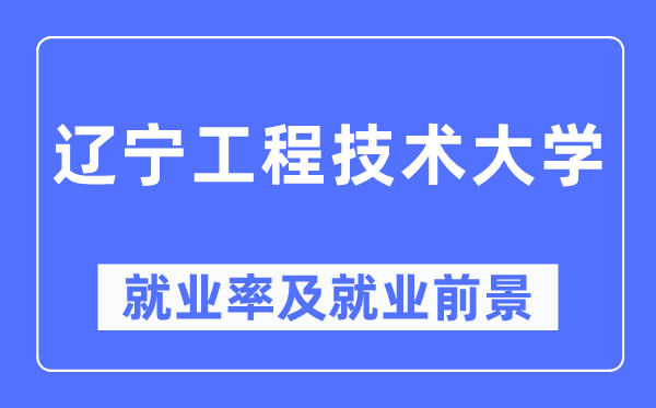 遼寧工程技術大學就業(yè)率及就業(yè)前景怎么樣,好就業(yè)嗎？