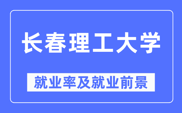 長春理工大學(xué)就業(yè)率及就業(yè)前景怎么樣,好就業(yè)嗎？
