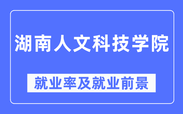 湖南人文科技學院就業(yè)率及就業(yè)前景怎么樣,好就業(yè)嗎？