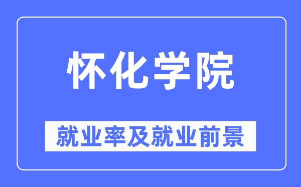 懷化學院就業(yè)率及就業(yè)前景怎么樣,好就業(yè)嗎？