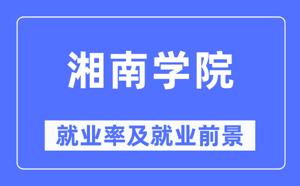 湘南學(xué)院就業(yè)率及就業(yè)前景怎么樣,好就業(yè)嗎？