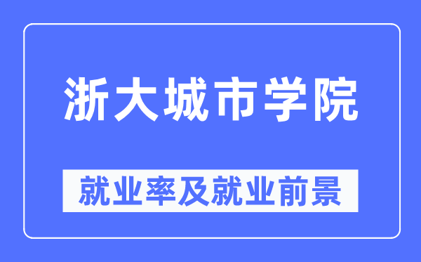 浙大城市學院就業(yè)率及就業(yè)前景怎么樣,好就業(yè)嗎？