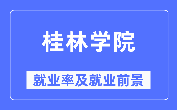 桂林學(xué)院就業(yè)率及就業(yè)前景怎么樣,好就業(yè)嗎？
