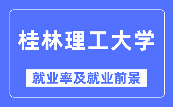 桂林理工大學(xué)就業(yè)率及就業(yè)前景怎么樣,好就業(yè)嗎？