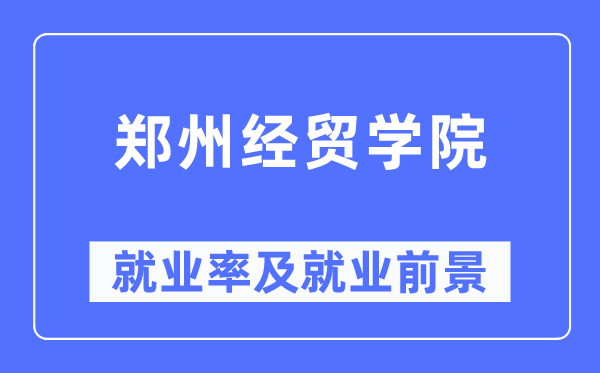 鄭州經(jīng)貿(mào)學(xué)院就業(yè)率及就業(yè)前景怎么樣,好就業(yè)嗎？