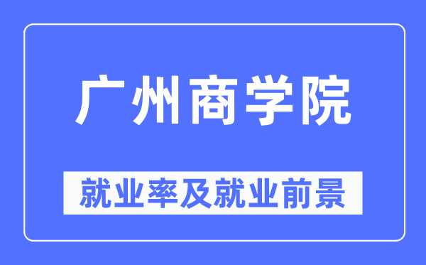 廣州商學(xué)院就業(yè)率及就業(yè)前景怎么樣,好就業(yè)嗎？