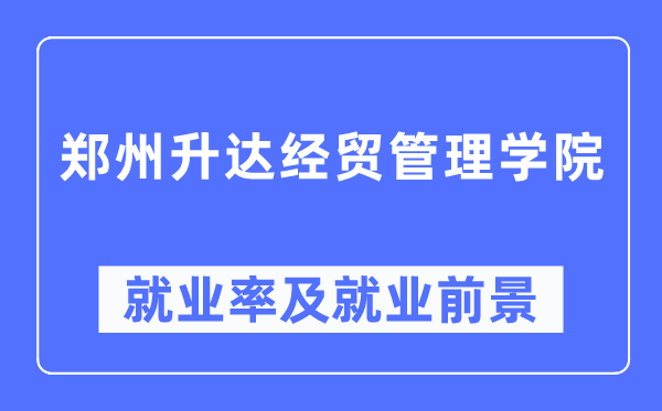 鄭州升達(dá)經(jīng)貿(mào)管理學(xué)院就業(yè)率及就業(yè)前景怎么樣,好就業(yè)嗎？