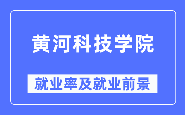 黃河科技學(xué)院就業(yè)率及就業(yè)前景怎么樣,好就業(yè)嗎？