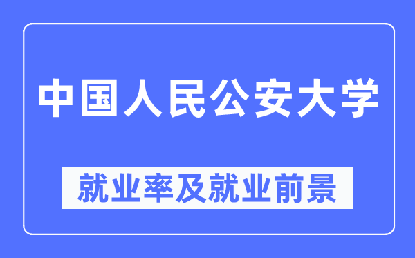 中國人民公安大學(xué)就業(yè)率及就業(yè)前景怎么樣,好就業(yè)嗎？