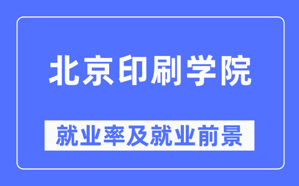 北京印刷學(xué)院就業(yè)率及就業(yè)前景怎么樣,好就業(yè)嗎？