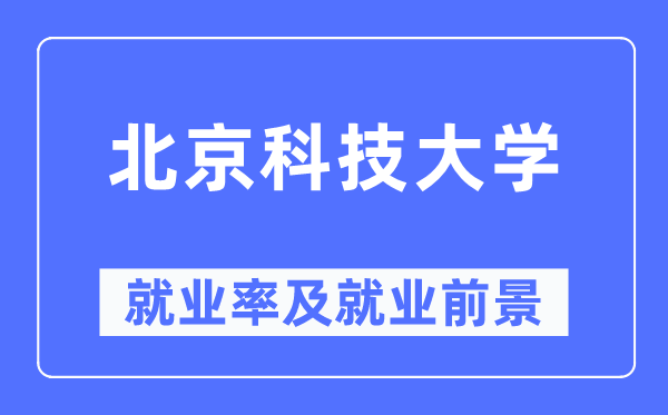 北京科技大學(xué)就業(yè)率及就業(yè)前景怎么樣,好就業(yè)嗎？